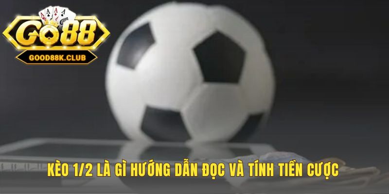 Đọc kèo 1/2 và các kịch bản thắng thua dứt khoát