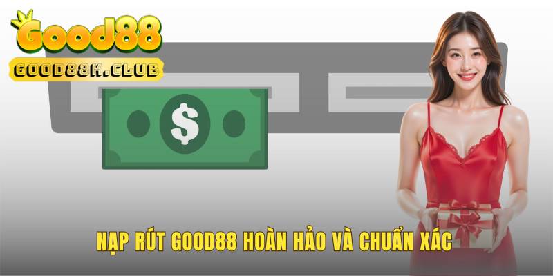 Quy trình giao dịch nạp và rút tiền chính xác tại GOOD88